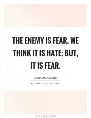 The enemy is fear. We think it is hate; but, it is fear Picture Quote #1