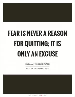 Fear is never a reason for quitting; it is only an excuse Picture Quote #1