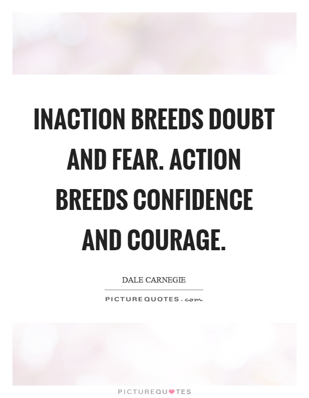 Inaction breeds doubt and fear. Action breeds confidence and courage Picture Quote #1