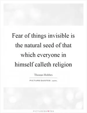 Fear of things invisible is the natural seed of that which everyone in himself calleth religion Picture Quote #1