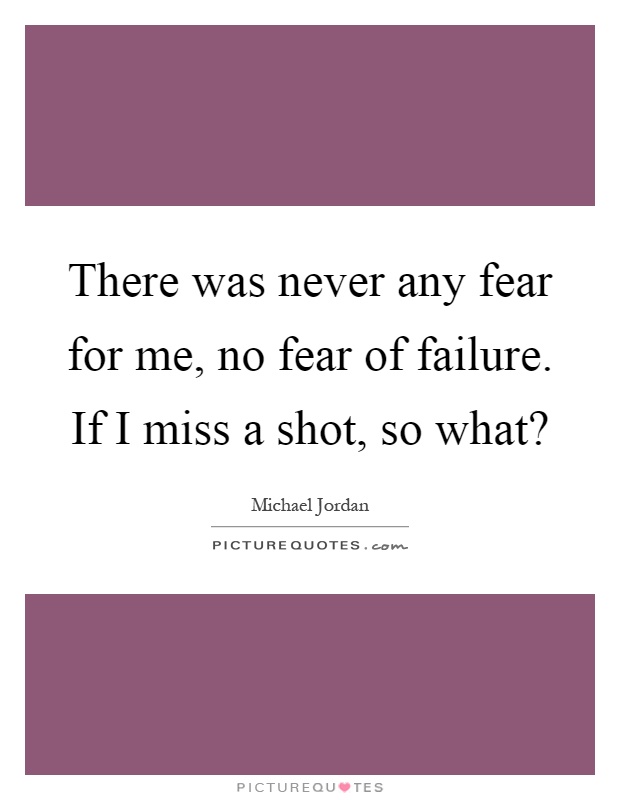 There was never any fear for me, no fear of failure. If I miss a shot, so what? Picture Quote #1