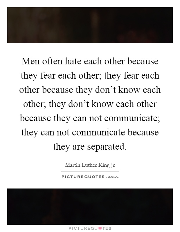 Men often hate each other because they fear each other; they fear each other because they don't know each other; they don't know each other because they can not communicate; they can not communicate because they are separated Picture Quote #1