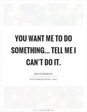 You want me to do something... tell me I can’t do it Picture Quote #1