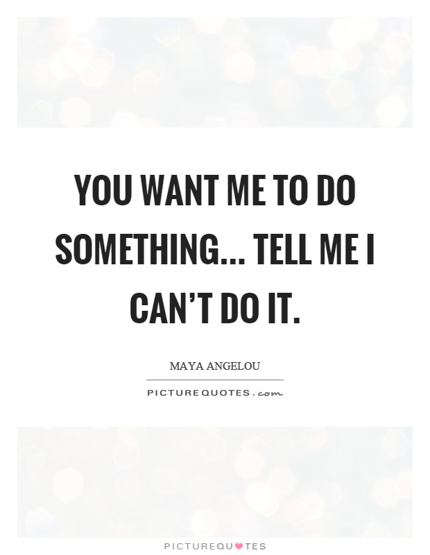You want me to do something... tell me I can't do it Picture Quote #1