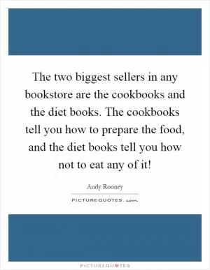 The two biggest sellers in any bookstore are the cookbooks and the diet books. The cookbooks tell you how to prepare the food, and the diet books tell you how not to eat any of it! Picture Quote #1