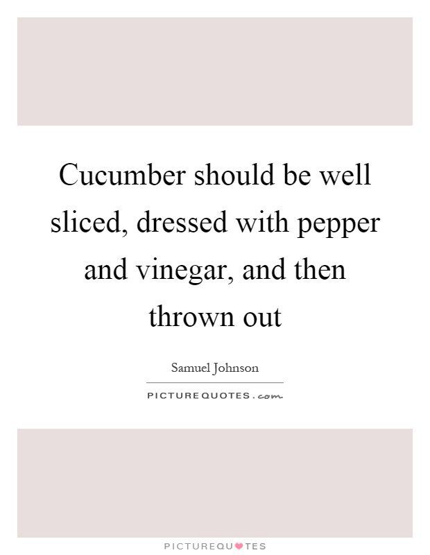 Cucumber should be well sliced, dressed with pepper and vinegar, and then thrown out Picture Quote #1