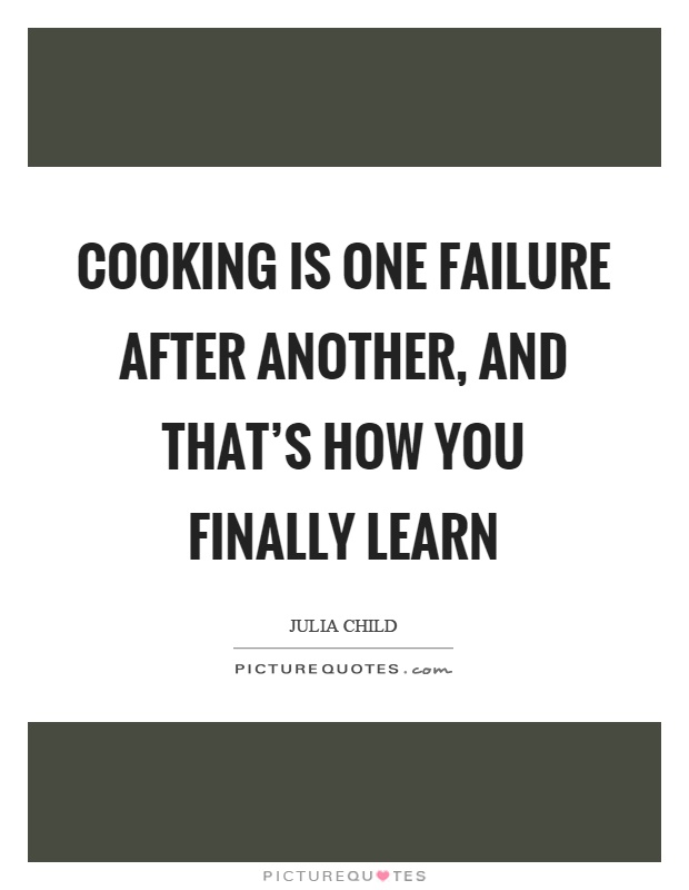Cooking is one failure after another, and that's how you finally learn Picture Quote #1