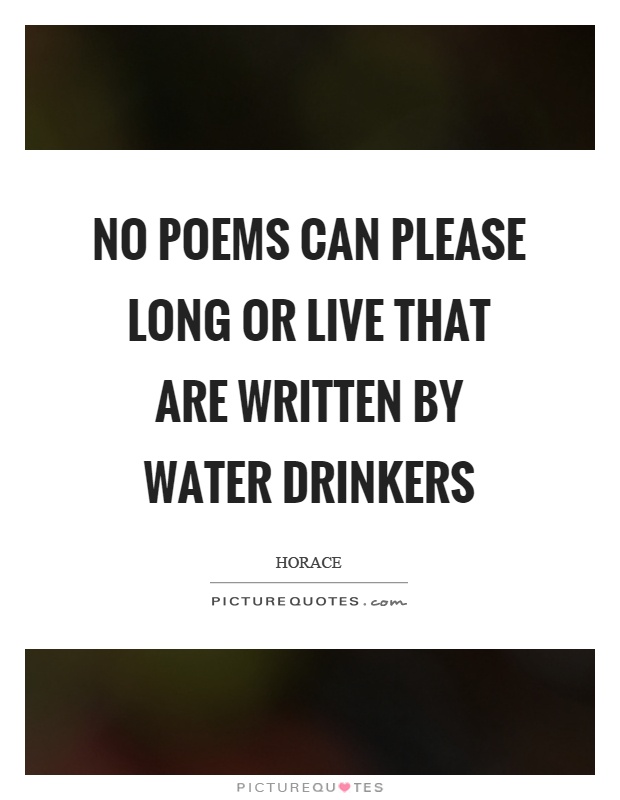 No poems can please long or live that are written by water drinkers Picture Quote #1