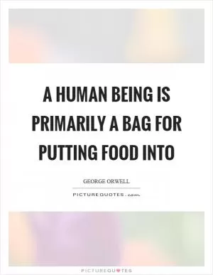 A human being is primarily a bag for putting food into Picture Quote #1