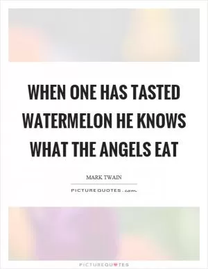 When one has tasted watermelon he knows what the angels eat Picture Quote #1