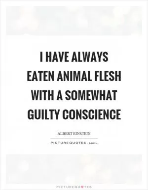 I have always eaten animal flesh with a somewhat guilty conscience Picture Quote #1