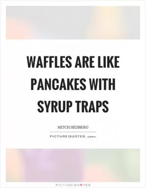 Waffles are like pancakes with syrup traps Picture Quote #1