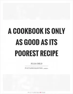 A cookbook is only as good as its poorest recipe Picture Quote #1