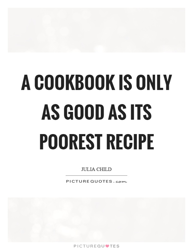 A cookbook is only as good as its poorest recipe Picture Quote #1