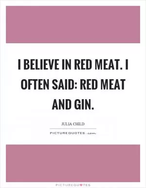I believe in red meat. I often said: red meat and gin Picture Quote #1
