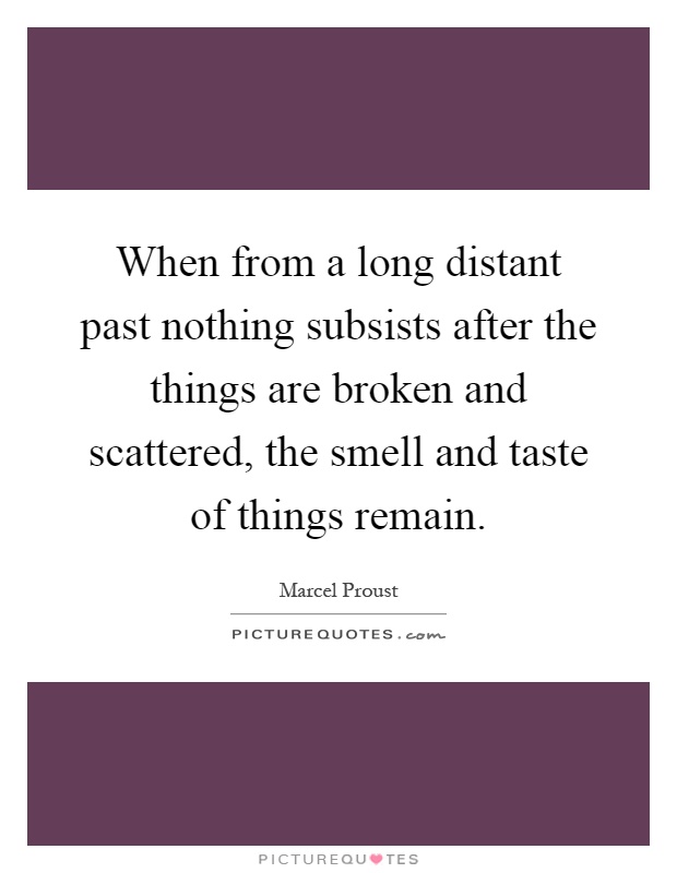 When from a long distant past nothing subsists after the things are broken and scattered, the smell and taste of things remain Picture Quote #1