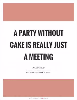 A party without cake is really just a meeting Picture Quote #1