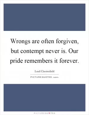 Wrongs are often forgiven, but contempt never is. Our pride remembers it forever Picture Quote #1