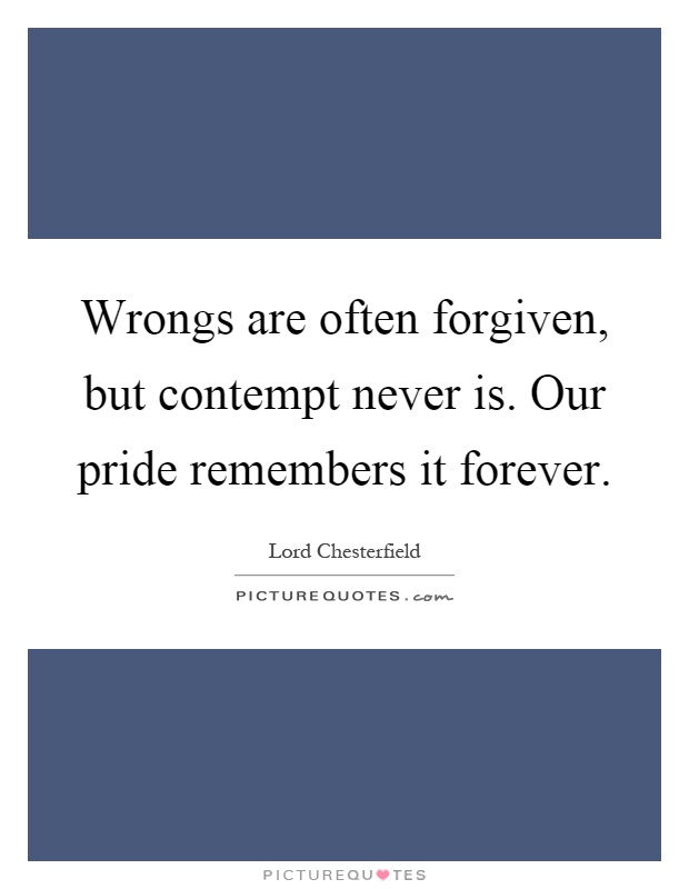 Wrongs are often forgiven, but contempt never is. Our pride remembers it forever Picture Quote #1