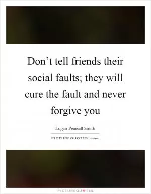 Don’t tell friends their social faults; they will cure the fault and never forgive you Picture Quote #1
