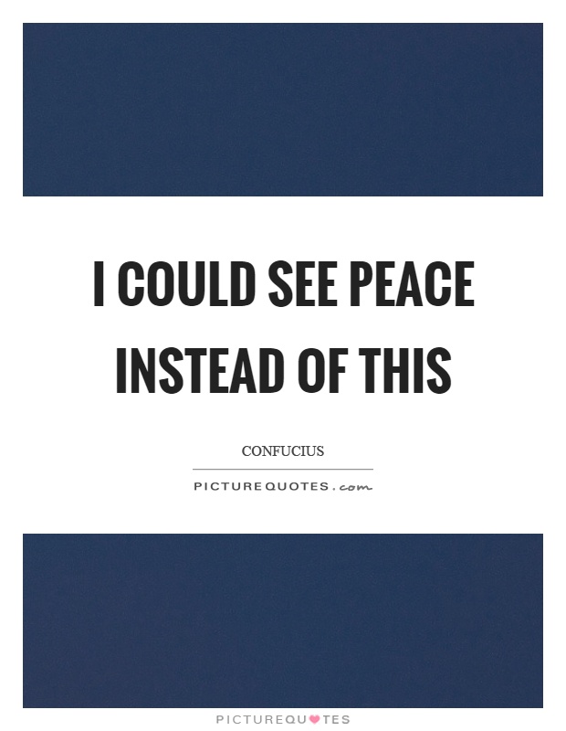 I could see peace instead of this Picture Quote #1