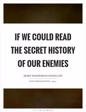 If we could read the secret history of our enemies Picture Quote #1