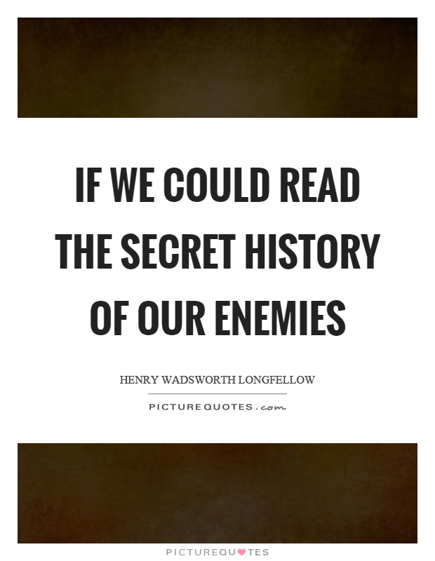 If we could read the secret history of our enemies Picture Quote #1