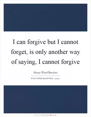 I can forgive but I cannot forget, is only another way of saying, I cannot forgive Picture Quote #1