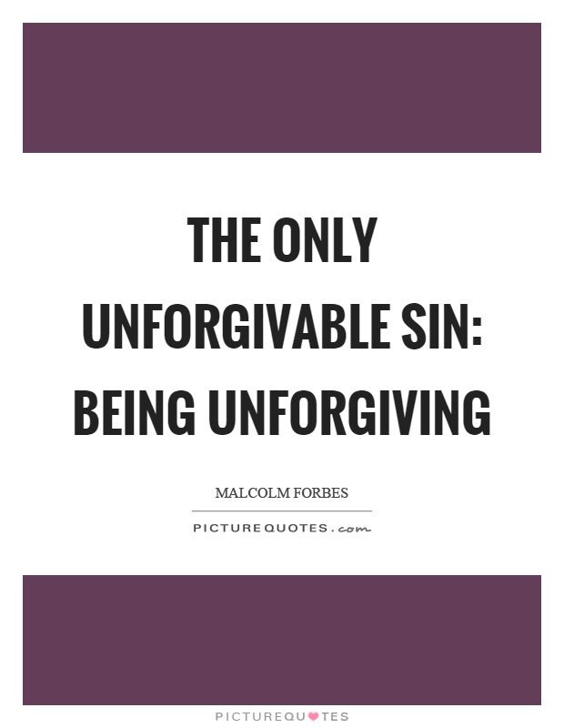 The only unforgivable sin: Being unforgiving Picture Quote #1