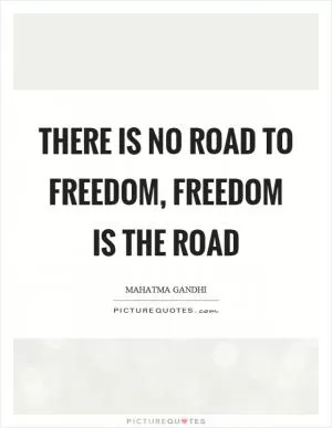 There is no road to freedom, freedom is the road Picture Quote #1