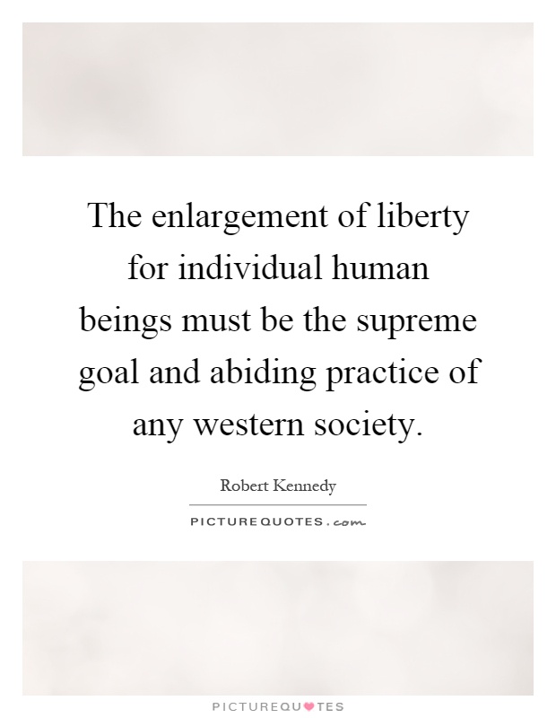The enlargement of liberty for individual human beings must be the supreme goal and abiding practice of any western society Picture Quote #1