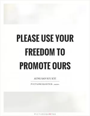Please use your freedom to promote ours Picture Quote #1
