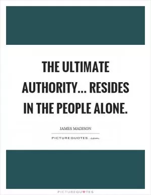 The ultimate authority... resides in the people alone Picture Quote #1