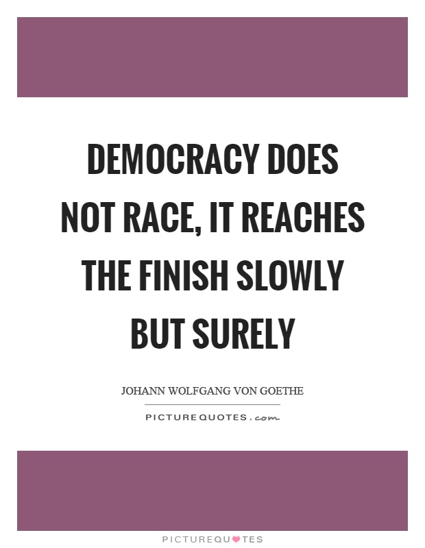 Democracy does not race, it reaches the finish slowly but surely Picture Quote #1
