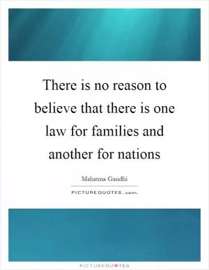 There is no reason to believe that there is one law for families and another for nations Picture Quote #1