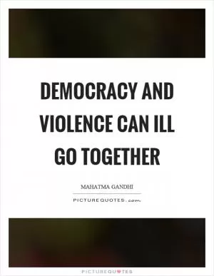 Democracy and violence can ill go together Picture Quote #1