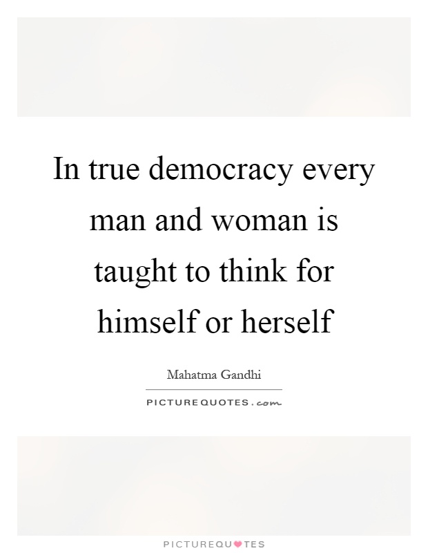 In true democracy every man and woman is taught to think for himself or herself Picture Quote #1