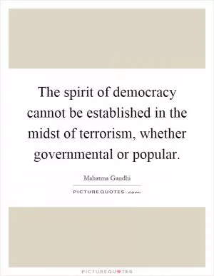 The spirit of democracy cannot be established in the midst of terrorism, whether governmental or popular Picture Quote #1