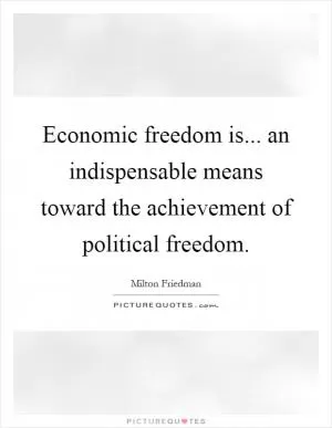 Economic freedom is... an indispensable means toward the achievement of political freedom Picture Quote #1