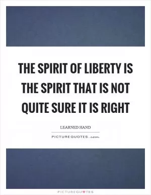 The spirit of liberty is the spirit that is not quite sure it is right Picture Quote #1