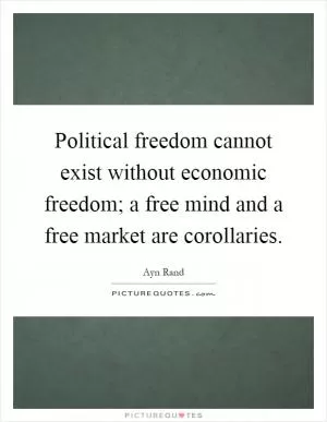 Political freedom cannot exist without economic freedom; a free mind and a free market are corollaries Picture Quote #1