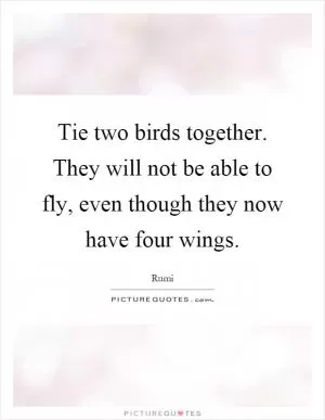 Tie two birds together. They will not be able to fly, even though they now have four wings Picture Quote #1