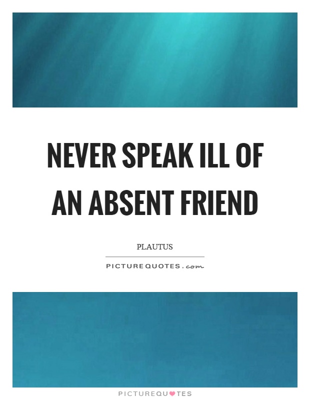 Never speak ill of an absent friend Picture Quote #1