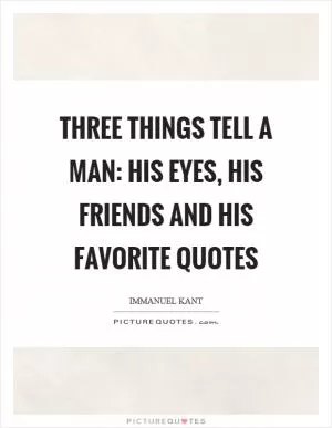 Three things tell a man: his eyes, his friends and his favorite quotes Picture Quote #1