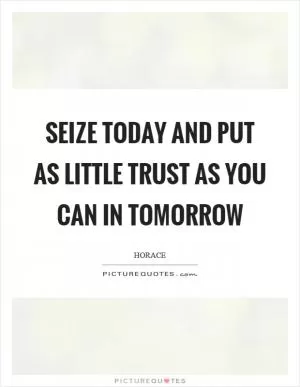 Seize today and put as little trust as you can in tomorrow Picture Quote #1