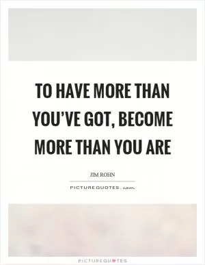To have more than you’ve got, become more than you are Picture Quote #1