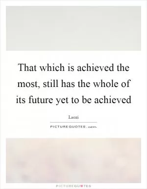 That which is achieved the most, still has the whole of its future yet to be achieved Picture Quote #1