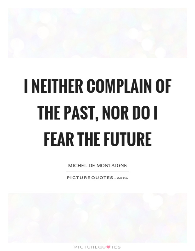 I neither complain of the past, nor do I fear the future Picture Quote #1