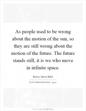 As people used to be wrong about the motion of the sun, so they are still wrong about the motion of the future. The future stands still, it is we who move in infinite space Picture Quote #1