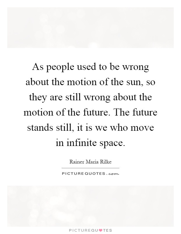 As people used to be wrong about the motion of the sun, so they are still wrong about the motion of the future. The future stands still, it is we who move in infinite space Picture Quote #1